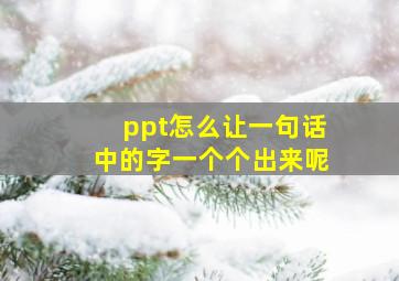 ppt怎么让一句话中的字一个个出来呢