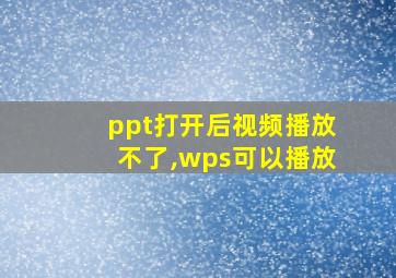 ppt打开后视频播放不了,wps可以播放