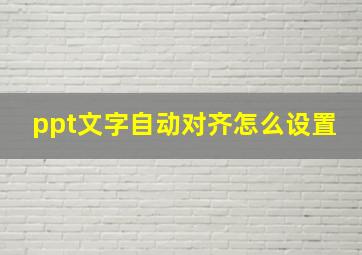 ppt文字自动对齐怎么设置