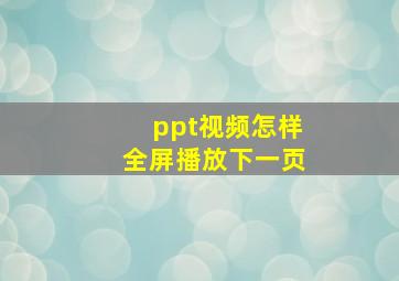 ppt视频怎样全屏播放下一页