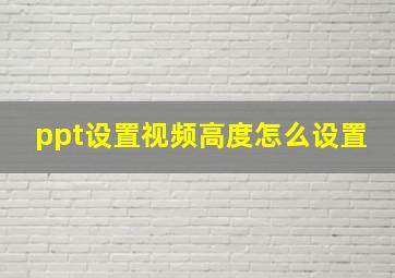 ppt设置视频高度怎么设置