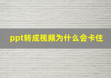 ppt转成视频为什么会卡住