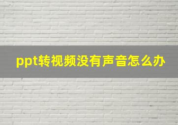 ppt转视频没有声音怎么办