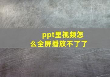 ppt里视频怎么全屏播放不了了