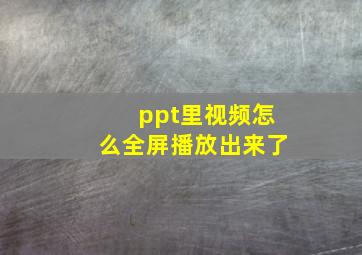 ppt里视频怎么全屏播放出来了