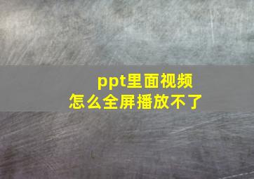 ppt里面视频怎么全屏播放不了