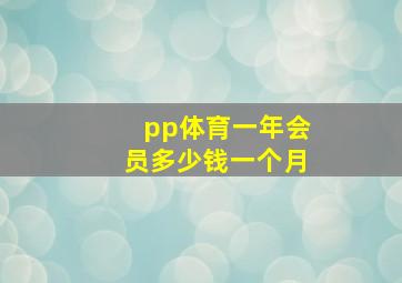 pp体育一年会员多少钱一个月