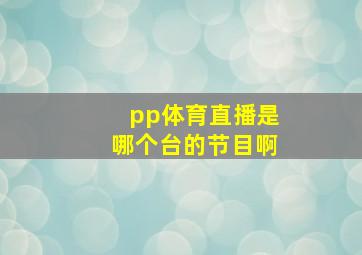 pp体育直播是哪个台的节目啊