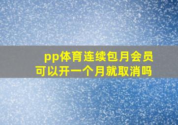 pp体育连续包月会员可以开一个月就取消吗