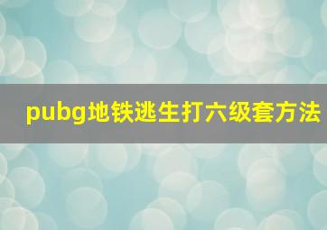 pubg地铁逃生打六级套方法