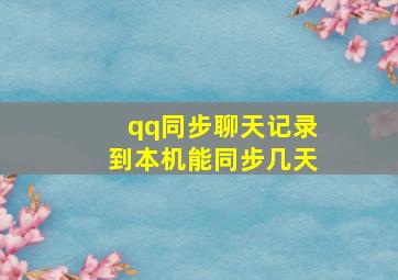 qq同步聊天记录到本机能同步几天