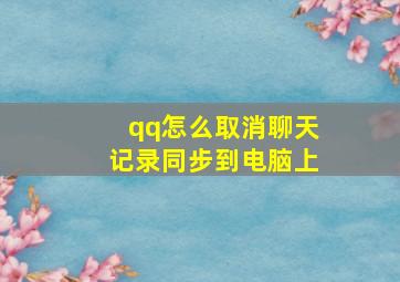 qq怎么取消聊天记录同步到电脑上