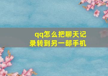 qq怎么把聊天记录转到另一部手机