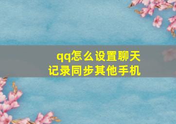 qq怎么设置聊天记录同步其他手机