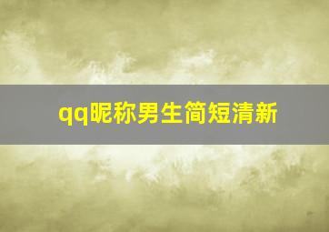 qq昵称男生简短清新