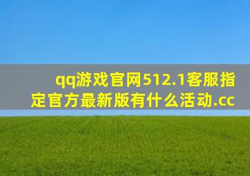 qq游戏官网512.1客服指定官方最新版有什么活动.cc