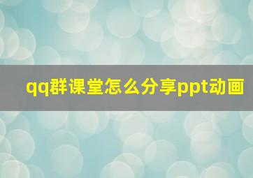 qq群课堂怎么分享ppt动画