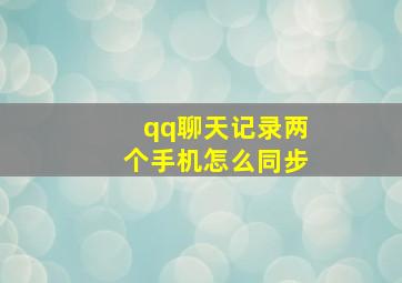 qq聊天记录两个手机怎么同步