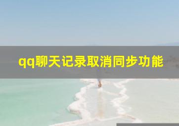 qq聊天记录取消同步功能