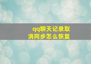 qq聊天记录取消同步怎么恢复