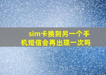 sim卡换到另一个手机短信会再出现一次吗