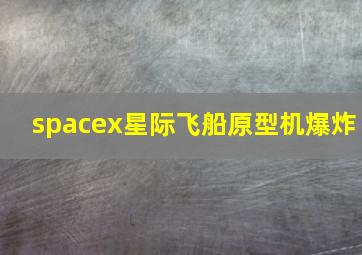 spacex星际飞船原型机爆炸