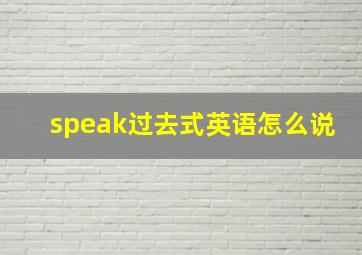 speak过去式英语怎么说