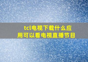 tcl电视下载什么应用可以看电视直播节目