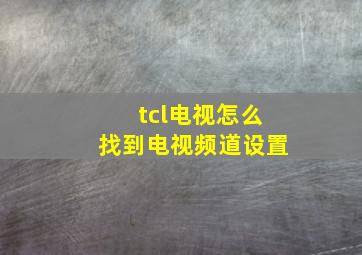 tcl电视怎么找到电视频道设置