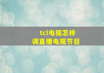 tcl电视怎样调直播电视节目