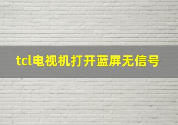 tcl电视机打开蓝屏无信号