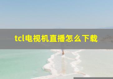 tcl电视机直播怎么下载