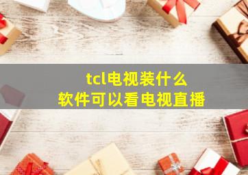 tcl电视装什么软件可以看电视直播