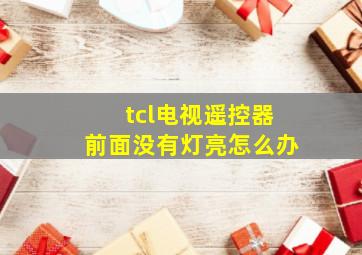 tcl电视遥控器前面没有灯亮怎么办