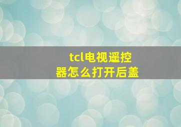 tcl电视遥控器怎么打开后盖