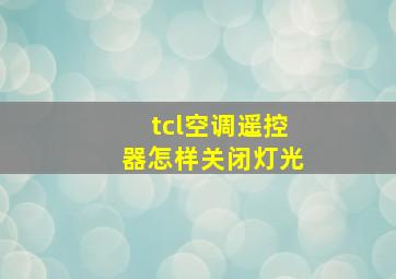 tcl空调遥控器怎样关闭灯光