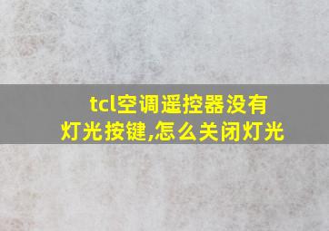 tcl空调遥控器没有灯光按键,怎么关闭灯光