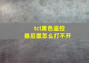 tcl黑色遥控器后面怎么打不开