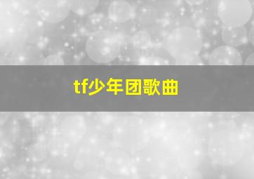 tf少年团歌曲