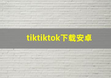 tiktiktok下载安卓