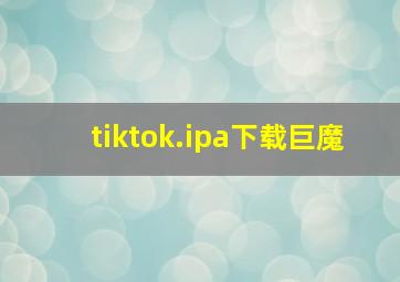 tiktok.ipa下载巨魔