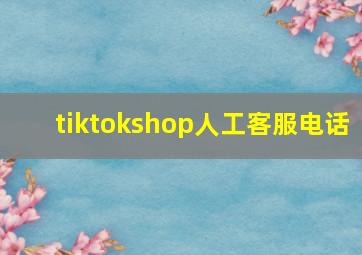 tiktokshop人工客服电话