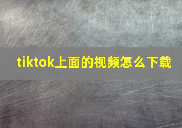 tiktok上面的视频怎么下载