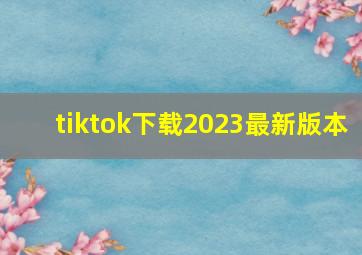 tiktok下载2023最新版本