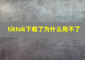 tiktok下载了为什么用不了