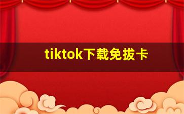 tiktok下载免拔卡