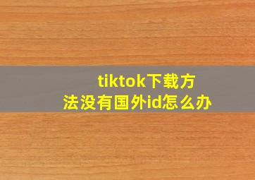 tiktok下载方法没有国外id怎么办