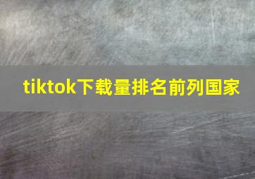 tiktok下载量排名前列国家