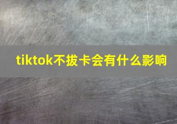 tiktok不拔卡会有什么影响