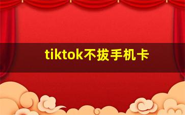 tiktok不拔手机卡